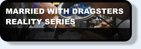 MARRIED WITH DRAGSTERS REALITY SERIES